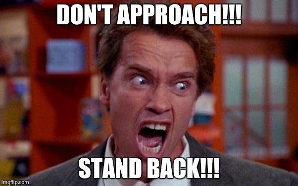DON'T APPROACH! STAND BACK! | DON'T APPROACH!!! STAND BACK!!! | image tagged in arnold schwarzenegger tumor,arnold schwarzenegger | made w/ Imgflip meme maker