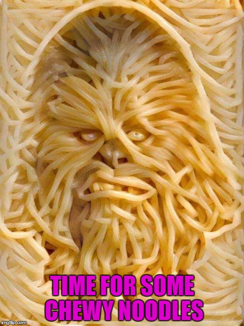 I hope it's not Wookie flavored!!! | TIME FOR SOME CHEWY NOODLES | image tagged in chewy noodles,memes,ramen,funny,funny food,star wars | made w/ Imgflip meme maker