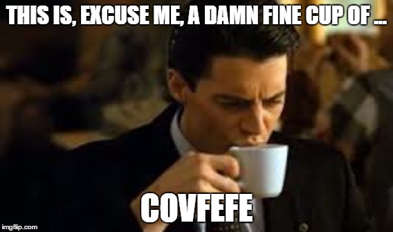 Dale Coops loves Covfefe | THIS IS, EXCUSE ME, A DAMN FINE CUP OF ... COVFEFE | image tagged in covfefe,donald trump,twin peaks,dale cooper | made w/ Imgflip meme maker