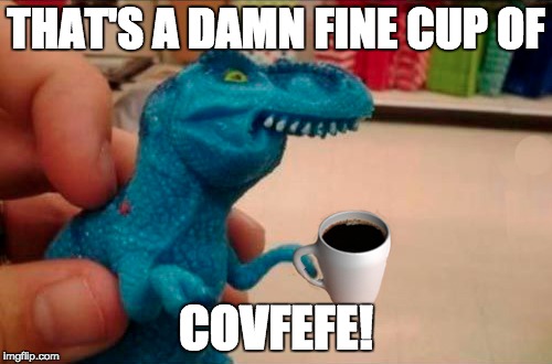 Covfefe | THAT'S A DAMN FINE CUP OF; COVFEFE! | image tagged in covfefe | made w/ Imgflip meme maker