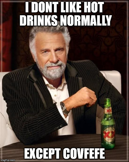 The Most Interesting Man In The World Meme | I DONT LIKE HOT DRINKS NORMALLY; EXCEPT COVFEFE | image tagged in memes,the most interesting man in the world | made w/ Imgflip meme maker