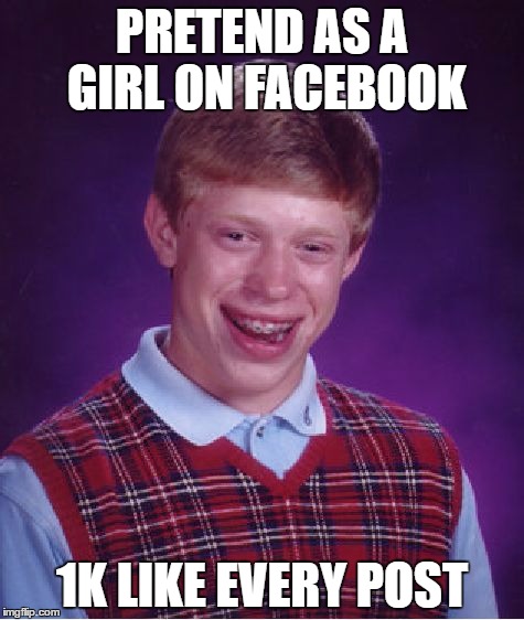Bad Luck Brian Meme | PRETEND AS A GIRL ON FACEBOOK; 1K LIKE EVERY POST | image tagged in memes,bad luck brian | made w/ Imgflip meme maker