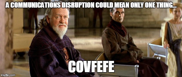 A COMMUNICATIONS DISRUPTION COULD MEAN ONLY ONE THING... COVFEFE | made w/ Imgflip meme maker