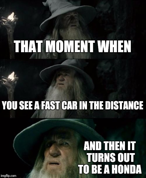 Confused Gandalf Meme | THAT MOMENT WHEN; YOU SEE A FAST CAR IN THE DISTANCE; AND THEN IT TURNS OUT TO BE A HONDA | image tagged in memes,confused gandalf | made w/ Imgflip meme maker