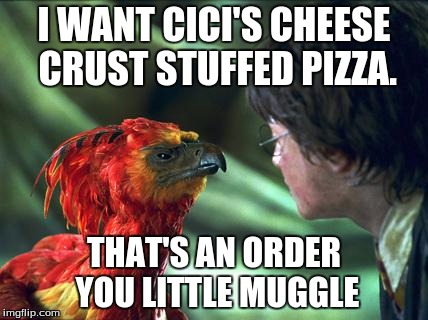 Phoenix Harry potter | I WANT CICI'S CHEESE CRUST STUFFED PIZZA. THAT'S AN ORDER YOU LITTLE MUGGLE | image tagged in phoenix harry potter | made w/ Imgflip meme maker