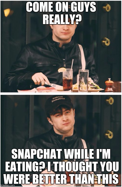 harry potter eating | COME ON GUYS REALLY? SNAPCHAT WHILE I'M EATING? I THOUGHT YOU WERE BETTER THAN THIS | image tagged in harry potter eating | made w/ Imgflip meme maker