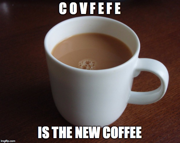 C O V F E F E; IS THE NEW COFFEE | image tagged in covfefe,coffee | made w/ Imgflip meme maker