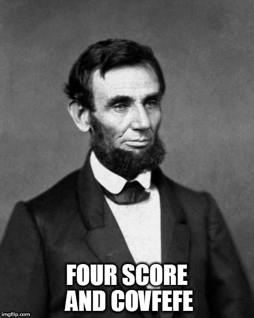 Abraham Lincoln | FOUR SCORE AND COVFEFE | image tagged in abraham lincoln | made w/ Imgflip meme maker