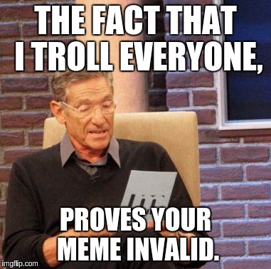 THE FACT THAT I TROLL EVERYONE, PROVES YOUR MEME INVALID. | image tagged in memes,maury lie detector | made w/ Imgflip meme maker