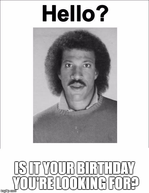 Lionel Richie | IS IT YOUR BIRTHDAY YOU'RE LOOKING FOR? | image tagged in lionel richie | made w/ Imgflip meme maker