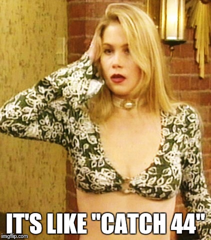 Kelly Bundy | IT'S LIKE "CATCH 44" | image tagged in kelly bundy | made w/ Imgflip meme maker