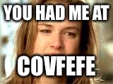 you had me at hello | YOU HAD ME AT; COVFEFE | image tagged in you had me at hello | made w/ Imgflip meme maker
