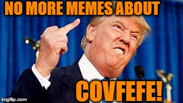 THE MAN in the Oval Office has spoken! | NO MORE MEMES ABOUT; COVFEFE! | image tagged in trump,attitude | made w/ Imgflip meme maker
