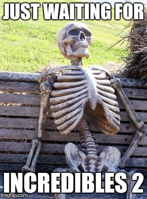 Waiting Skeleton Meme | JUST WAITING FOR; INCREDIBLES 2 | image tagged in memes,waiting skeleton | made w/ Imgflip meme maker