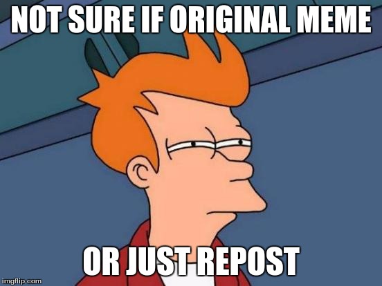 Futurama Fry Meme | NOT SURE IF ORIGINAL MEME; OR JUST REPOST | image tagged in memes,futurama fry | made w/ Imgflip meme maker