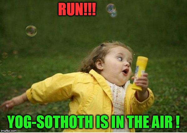 Flee for your life... | RUN!!! YOG-SOTHOTH IS IN THE AIR ! | image tagged in memes,chubby bubbles girl | made w/ Imgflip meme maker