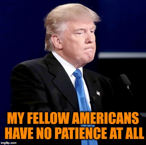 MY FELLOW AMERICANS HAVE NO PATIENCE AT ALL | made w/ Imgflip meme maker