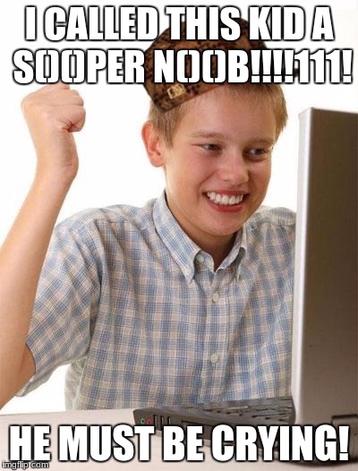 First Day On The Internet Kid Meme | I CALLED THIS KID A S()()PER N()()B!!!!111! HE MUST BE CRYING! | image tagged in memes,first day on the internet kid,scumbag | made w/ Imgflip meme maker