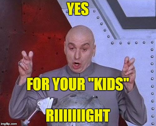 Dr Evil Laser Meme | YES RIIIIIIIGHT FOR YOUR "KIDS" | image tagged in memes,dr evil laser | made w/ Imgflip meme maker