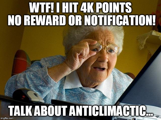 4K sucks... | WTF! I HIT 4K POINTS NO REWARD OR NOTIFICATION! TALK ABOUT ANTICLIMACTIC... | image tagged in memes,grandma finds the internet | made w/ Imgflip meme maker