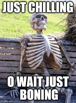 Waiting Skeleton Meme | JUST CHILLING; O WAIT JUST BONING | image tagged in memes,waiting skeleton | made w/ Imgflip meme maker