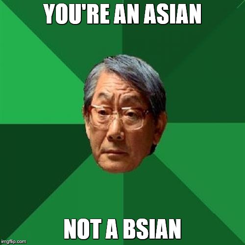 High Expectations Asian Father | YOU'RE AN ASIAN; NOT A BSIAN | image tagged in memes,high expectations asian father | made w/ Imgflip meme maker