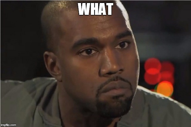 Kanye West is confused... | WHAT | image tagged in kanye west | made w/ Imgflip meme maker