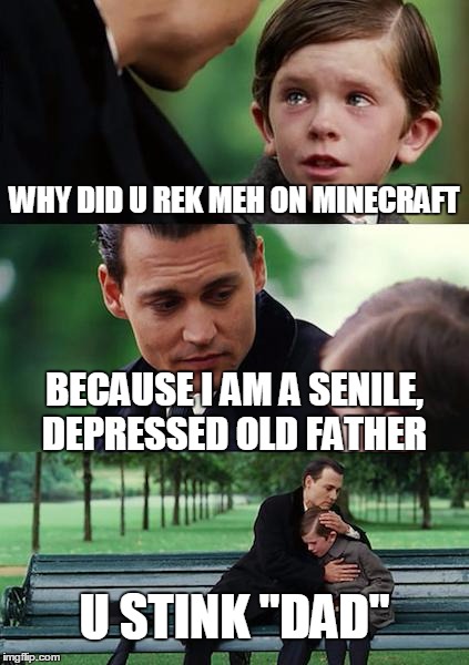 Finding Neverland | WHY DID U REK MEH ON MINECRAFT; BECAUSE I AM A SENILE, DEPRESSED OLD FATHER; U STINK "DAD" | image tagged in memes,finding neverland | made w/ Imgflip meme maker