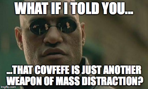 Matrix Morpheus | WHAT IF I TOLD YOU... ...THAT COVFEFE IS JUST ANOTHER WEAPON OF MASS DISTRACTION? | image tagged in memes,matrix morpheus | made w/ Imgflip meme maker