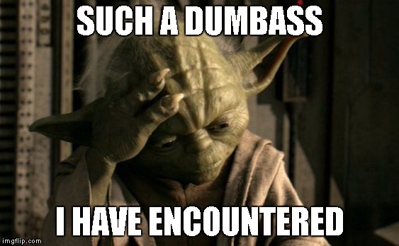 Face Palming Yoda | SUCH A DUMBASS; I HAVE ENCOUNTERED | image tagged in face palming yoda | made w/ Imgflip meme maker