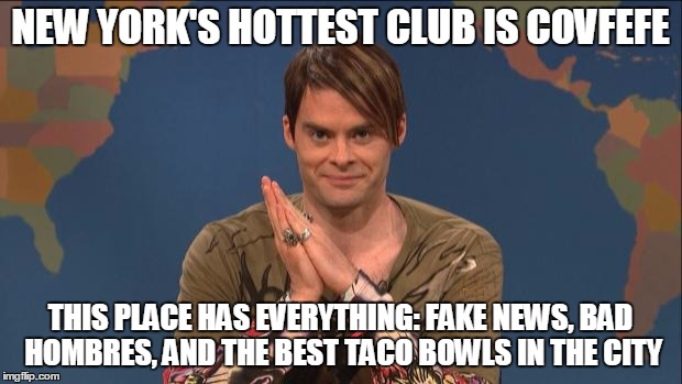 stefon | NEW YORK'S HOTTEST CLUB IS COVFEFE; THIS PLACE HAS EVERYTHING: FAKE NEWS, BAD HOMBRES, AND THE BEST TACO BOWLS IN THE CITY | image tagged in stefon | made w/ Imgflip meme maker