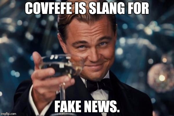 Leonardo Dicaprio Cheers Meme | COVFEFE IS SLANG FOR; FAKE NEWS. | image tagged in memes,leonardo dicaprio cheers | made w/ Imgflip meme maker
