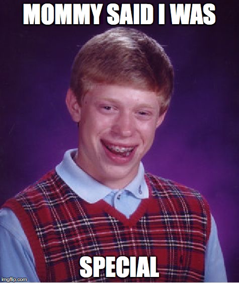 Bad Luck Brian Meme | MOMMY SAID I WAS; SPECIAL | image tagged in memes,bad luck brian | made w/ Imgflip meme maker