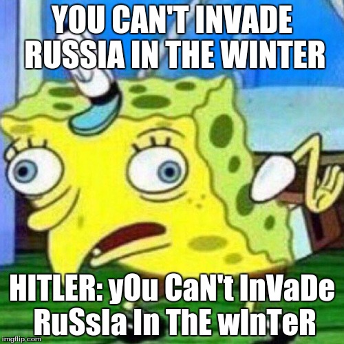 mocking spongebob | YOU CAN'T INVADE RUSSIA IN THE WINTER; HITLER: yOu CaN't InVaDe RuSsIa In ThE wInTeR | image tagged in mocking spongebob | made w/ Imgflip meme maker
