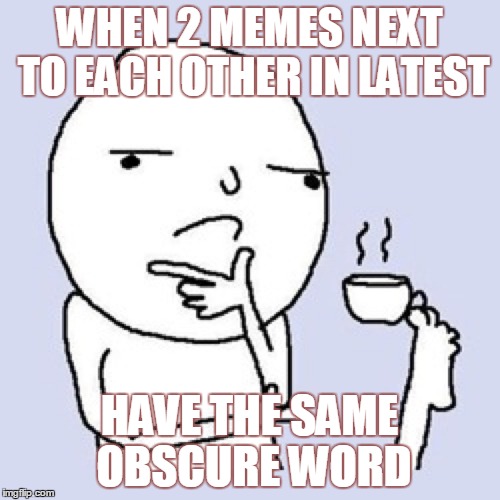 WHEN 2 MEMES NEXT TO EACH OTHER IN LATEST HAVE THE SAME OBSCURE WORD | made w/ Imgflip meme maker