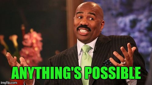 ANYTHING'S POSSIBLE | image tagged in memes,steve harvey | made w/ Imgflip meme maker