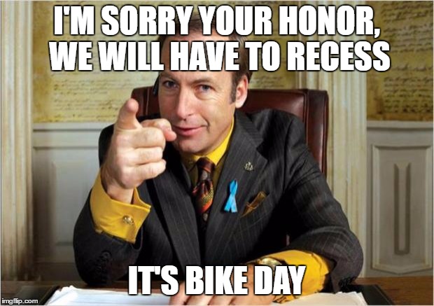 Better call saul | I'M SORRY YOUR HONOR, WE WILL HAVE TO RECESS; IT'S BIKE DAY | image tagged in better call saul | made w/ Imgflip meme maker