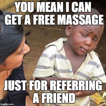 Third World Skeptical Kid | YOU MEAN I CAN GET A FREE MASSAGE; JUST FOR REFERRING A FRIEND | image tagged in memes,third world skeptical kid | made w/ Imgflip meme maker