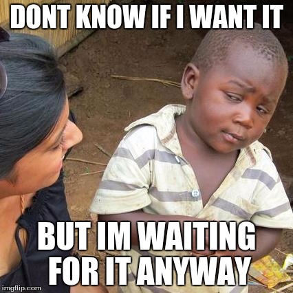 Third World Skeptical Kid Meme | DONT KNOW IF I WANT IT BUT IM WAITING FOR IT ANYWAY | image tagged in memes,third world skeptical kid | made w/ Imgflip meme maker