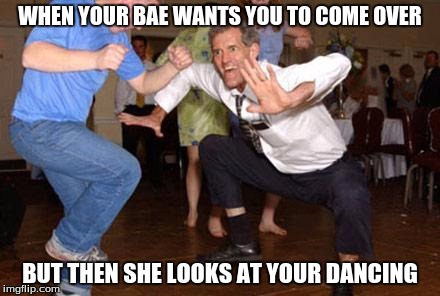 Funny dancing | WHEN YOUR BAE WANTS YOU TO COME OVER; BUT THEN SHE LOOKS AT YOUR DANCING | image tagged in funny dancing | made w/ Imgflip meme maker