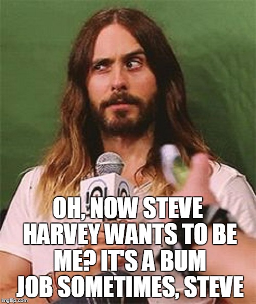 OH, NOW STEVE HARVEY WANTS TO BE ME? IT'S A BUM JOB SOMETIMES, STEVE | made w/ Imgflip meme maker