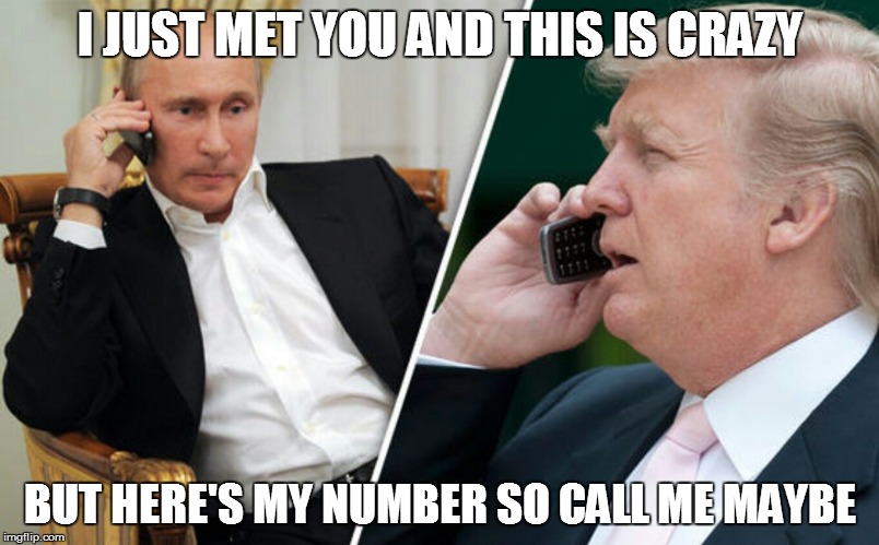 Putin/Trump phone call | I JUST MET YOU AND THIS IS CRAZY; BUT HERE'S MY NUMBER SO CALL ME MAYBE | image tagged in putin/trump phone call | made w/ Imgflip meme maker