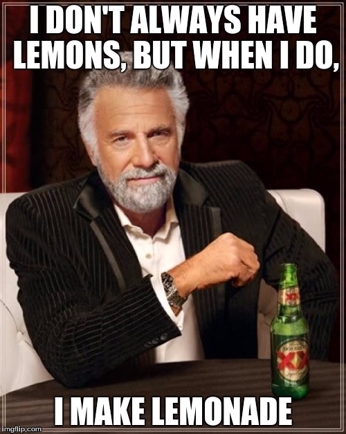 The Most Interesting Man In The World | I DON'T ALWAYS HAVE LEMONS, BUT WHEN I DO, I MAKE LEMONADE | image tagged in memes,the most interesting man in the world | made w/ Imgflip meme maker