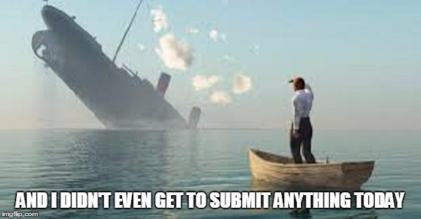 AND I DIDN'T EVEN GET TO SUBMIT ANYTHING TODAY | made w/ Imgflip meme maker