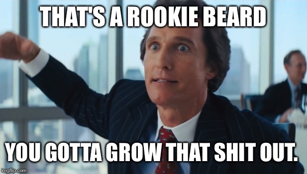 Rookie Numbers | THAT'S A ROOKIE BEARD; YOU GOTTA GROW THAT SHIT OUT. | image tagged in rookie numbers | made w/ Imgflip meme maker