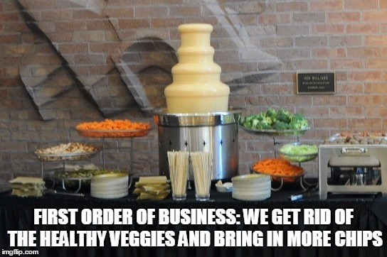 FIRST ORDER OF BUSINESS: WE GET RID OF THE HEALTHY VEGGIES AND BRING IN MORE CHIPS | made w/ Imgflip meme maker