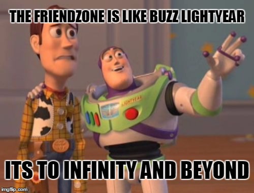 X, X Everywhere | THE FRIENDZONE IS LIKE BUZZ LIGHTYEAR; ITS TO INFINITY AND BEYOND | image tagged in memes,x x everywhere | made w/ Imgflip meme maker