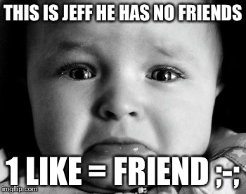 Sad Baby Meme | THIS IS JEFF HE HAS NO FRIENDS; 1 LIKE = FRIEND ;-; | image tagged in memes,sad baby | made w/ Imgflip meme maker