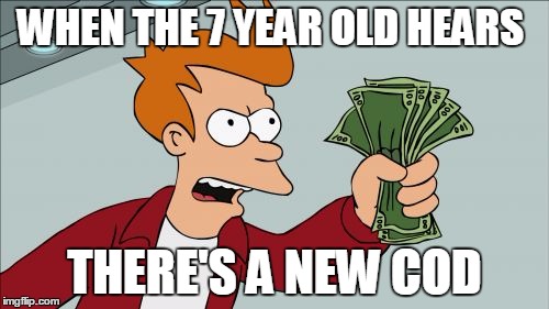 Shut Up And Take My Money Fry Meme | WHEN THE 7 YEAR OLD HEARS; THERE'S A NEW COD | image tagged in memes,shut up and take my money fry | made w/ Imgflip meme maker