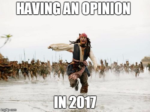 Jack Sparrow Being Chased | HAVING AN OPINION; IN 2017 | image tagged in memes,jack sparrow being chased | made w/ Imgflip meme maker